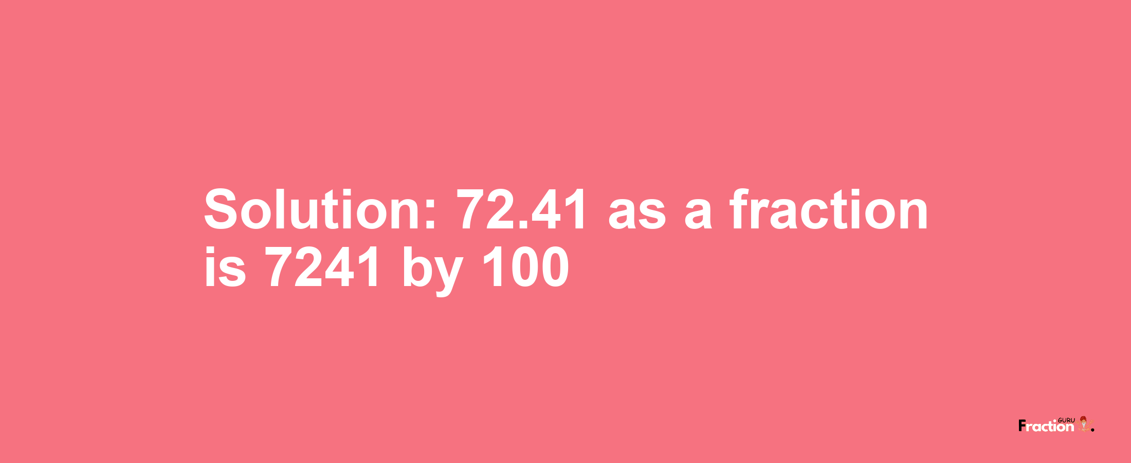 Solution:72.41 as a fraction is 7241/100